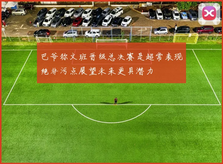 巴爷称文班晋级总决赛是超常表现绝非污点展望未来更具潜力