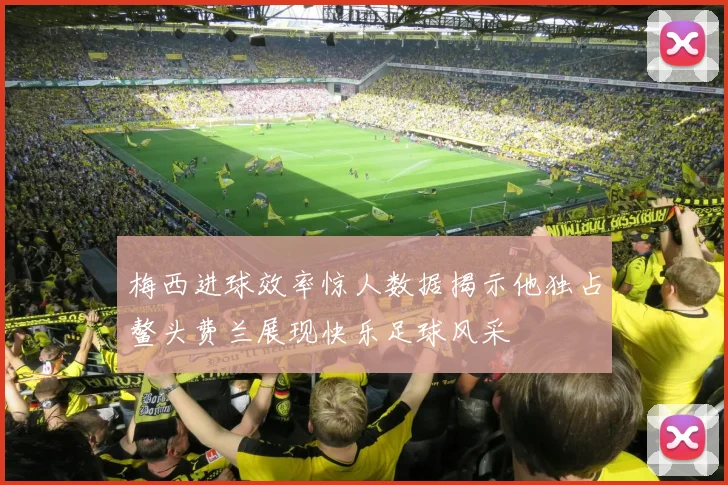 梅西进球效率惊人数据揭示他独占鳌头费兰展现快乐足球风采
