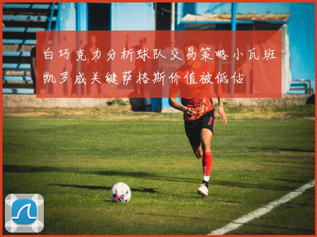 白巧克力分析球队交易策略小瓦班凯罗成关键萨格斯价值被低估
