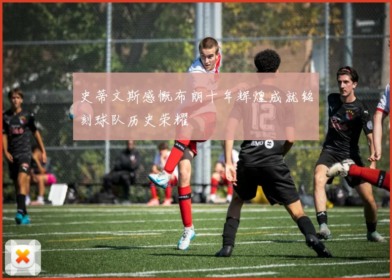 史蒂文斯感慨布朗十年辉煌成就铭刻球队历史荣耀