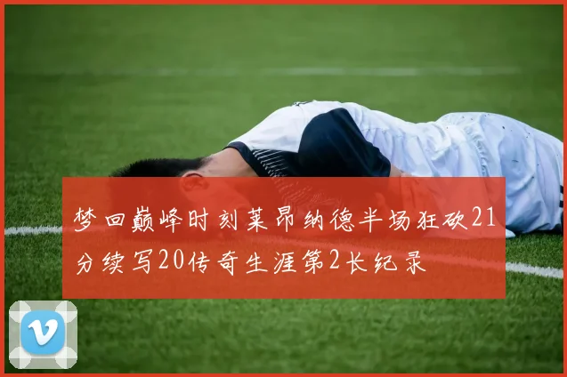 梦回巅峰时刻莱昂纳德半场狂砍21分续写20传奇生涯第2长纪录