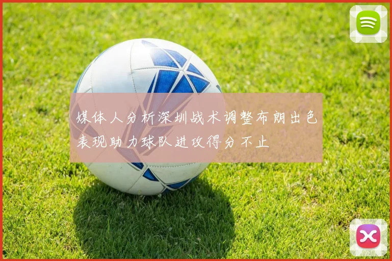 媒体人分析深圳战术调整布朗出色表现助力球队进攻得分不止