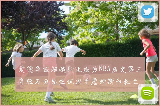 爱德华兹超越科比成为NBA历史第三年轻万分先生仅次于詹姆斯和杜兰特