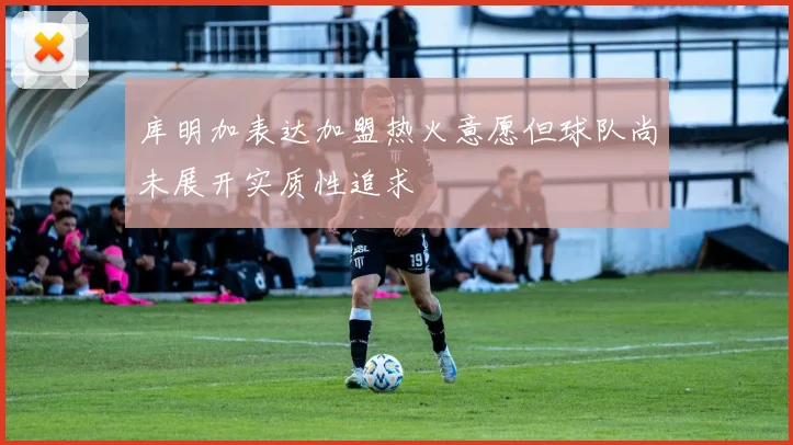 库明加表达加盟热火意愿但球队尚未展开实质性追求