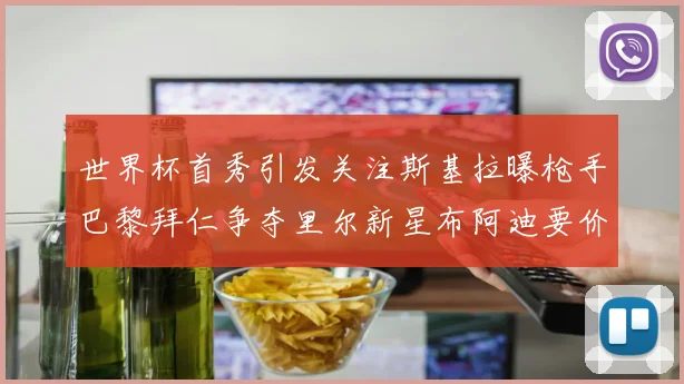 世界杯首秀引发关注斯基拉曝枪手巴黎拜仁争夺里尔新星布阿迪要价7000万欧
