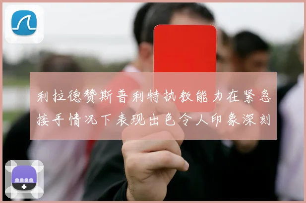 利拉德赞斯普利特执教能力在紧急接手情况下表现出色令人印象深刻